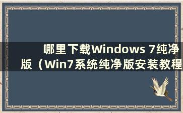 哪里下载Windows 7纯净版（Win7系统纯净版安装教程）